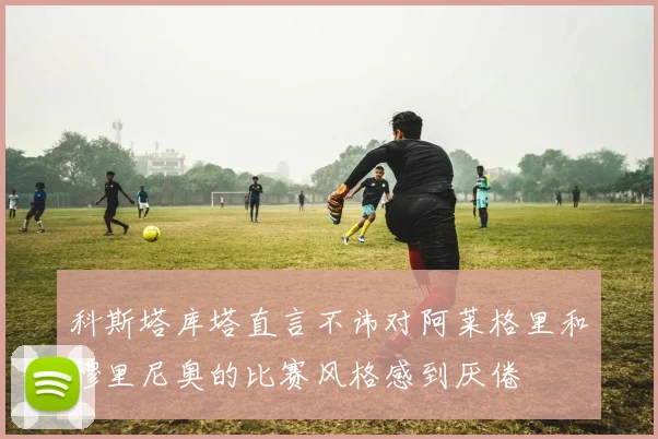 科斯塔库塔直言不讳对阿莱格里和穆里尼奥的比赛风格感到厌倦