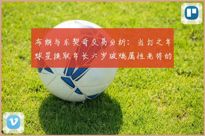 布朗与东契奇交易分析：当打之年球星换取年长六岁玻璃属性老将的利弊探讨