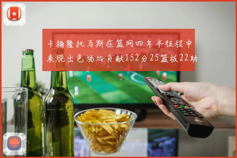 卡梅隆托马斯在篮网四年半征程中表现出色场均贡献152分25篮板22助攻