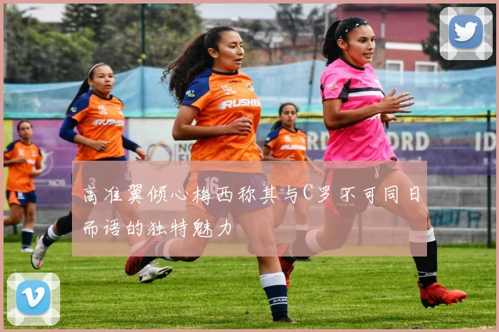 高准翼倾心梅西称其与C罗不可同日而语的独特魅力