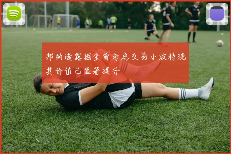 邦纳透露掘金曾考虑交易小波特现其价值已显著提升